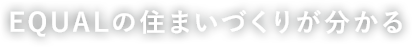 EQUALの住まいづくりが分かる