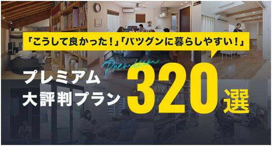 プレミアム大評判プラン320選 「こうして良かった！」「バツグンに暮らしやすい！」