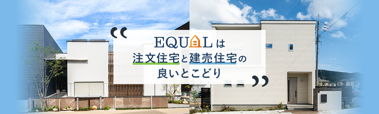 EQUALは注文住宅と建売住宅の良いとこどり