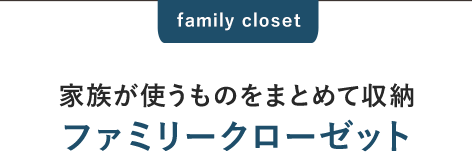 家族が使うものをまとめて収納 ファミリークローゼット