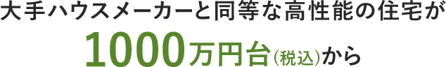 大手ハウスメーカーと同等な高性能の住宅が1000万円台(税込)から